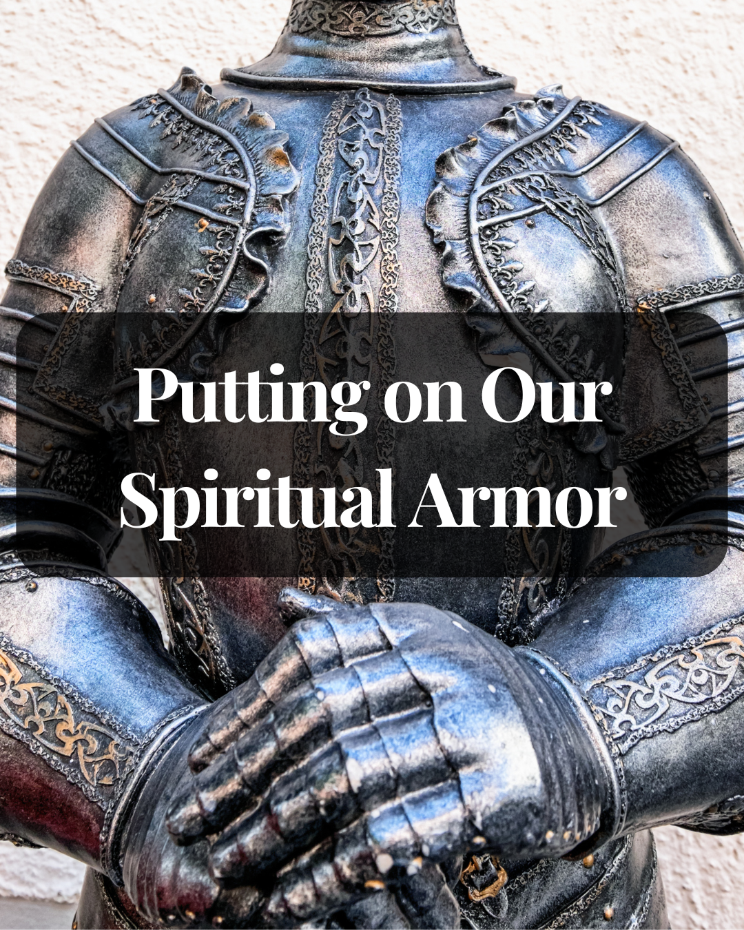 A Deeper Look at Putting on Our Spiritual Armor
